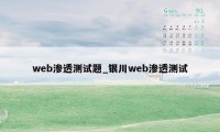 web渗透测试题_银川web渗透测试