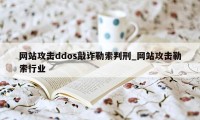 网站攻击ddos敲诈勒索判刑_网站攻击勒索行业