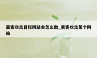 黑客攻击目标网站会怎么做_黑客攻击某个网站