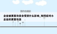 企业被黑客攻击会受到什么影响_如何应对小企业的黑客攻击