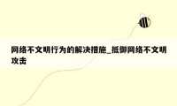 网络不文明行为的解决措施_抵御网络不文明攻击