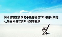 网络黑客主要攻击手段有哪些?如何加以防范?_黑客网络攻击如何定罪量刑