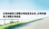 公司内部员工泄露公司信息怎么办_公司内部员工泄露公司信息