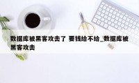 数据库被黑客攻击了 要钱给不给_数据库被黑客攻击