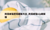 网易邮箱密码破解大全_网易邮箱vip破解版