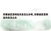 如果被恶意网站攻击怎么办呢_如果被恶意网站攻击怎么办