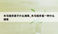 木马程序属于什么病毒_木马程序是一种什么病毒