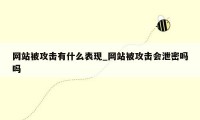 网站被攻击有什么表现_网站被攻击会泄密吗吗