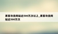 黑客攻击网站达500万次以上_黑客攻击网站达500万次