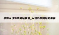 黑客入侵彩票网站获利_入侵彩票网站的黑客