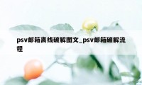 psv邮箱离线破解图文_psv邮箱破解流程