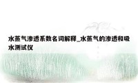 水蒸气渗透系数名词解释_水蒸气的渗透和吸水测试仪