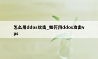 怎么用ddos攻击_如何用ddos攻击vps