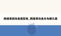 网络受到攻击类型有_网络受攻击分为哪几类