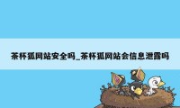 茶杯狐网站安全吗_茶杯狐网站会信息泄露吗