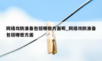 网络攻防准备包括哪些方面呢_网络攻防准备包括哪些方面