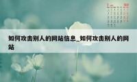 如何攻击别人的网站信息_如何攻击别人的网站