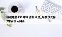 暗夜电影138分钟 百度网盘_暗夜少女第2季百度云网盘