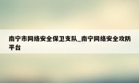 南宁市网络安全保卫支队_南宁网络安全攻防平台