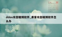 ddos攻击赌博软件_黑客攻击赌博软件怎么办