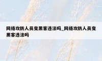 网络攻防人员变黑客违法吗_网络攻防人员变黑客违法吗