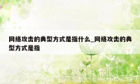 网络攻击的典型方式是指什么_网络攻击的典型方式是指