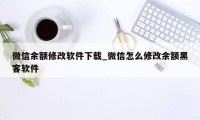 微信余额修改软件下载_微信怎么修改余额黑客软件