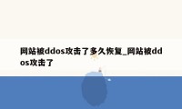 网站被ddos攻击了多久恢复_网站被ddos攻击了