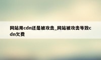 网站用cdn还是被攻击_网站被攻击导致cdn欠费