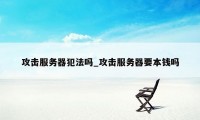 攻击服务器犯法吗_攻击服务器要本钱吗