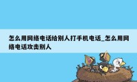 怎么用网络电话给别人打手机电话_怎么用网络电话攻击别人