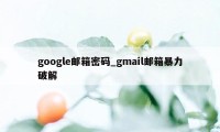 google邮箱密码_gmail邮箱暴力破解