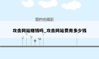 攻击网站赚钱吗_攻击网站费用多少钱