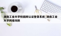 湖南工业大学校园网认证登录系统_湖南工业大学网络攻防