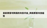 目前黑客对网络的攻击手段_网络黑客攻击趋势