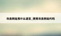 攻击网站用什么语言_使用攻击网站代码