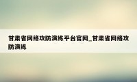 甘肃省网络攻防演练平台官网_甘肃省网络攻防演练