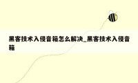 黑客技术入侵音箱怎么解决_黑客技术入侵音箱