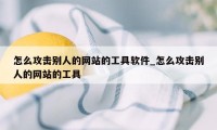 怎么攻击别人的网站的工具软件_怎么攻击别人的网站的工具