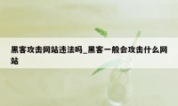 黑客攻击网站违法吗_黑客一般会攻击什么网站