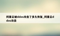 阿里云被ddos攻击了多久恢复_阿里云ddos攻击