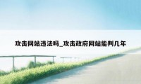 攻击网站违法吗_攻击政府网站能判几年