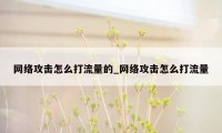 网络攻击怎么打流量的_网络攻击怎么打流量