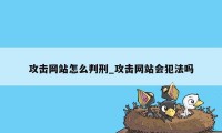 攻击网站怎么判刑_攻击网站会犯法吗