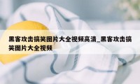 黑客攻击搞笑图片大全视频高清_黑客攻击搞笑图片大全视频