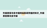 外国黑客攻击中国网站新闻传播的知识_外国黑客要攻击中国