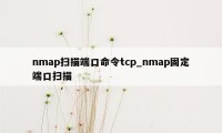 nmap扫描端口命令tcp_nmap固定端口扫描