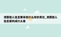 泄露他人信息要承担什么样的责任_泄露他人信息罪构成什么罪