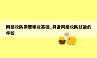 网络攻防需要哪些基础_具备网络攻防技能的学校