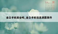 金立手机安全吗_金立手机信息泄露事件